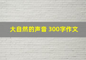 大自然的声音 300字作文